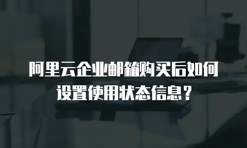 阿里云企业邮箱购买后如何设置使用状态信息?