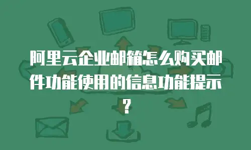 阿里云企业邮箱怎么购买邮件功能使用的信息功能提示?