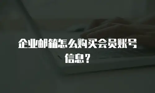 企业邮箱怎么购买会员账号信息？