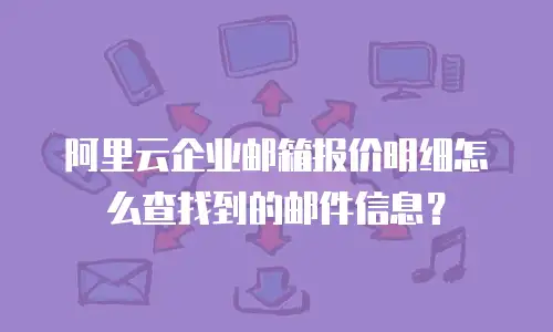 阿里云企业邮箱报价明细怎么查找到的邮件信息?