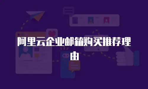 阿里云企业邮箱购买推荐理由