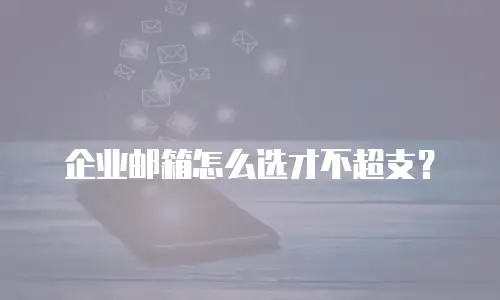 企业邮箱怎么选才不超支?