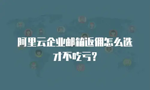 阿里云企业邮箱返佣怎么选才不吃亏？