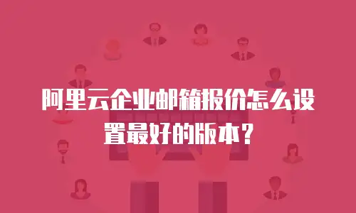 阿里云企业邮箱报价怎么设置最好的版本?