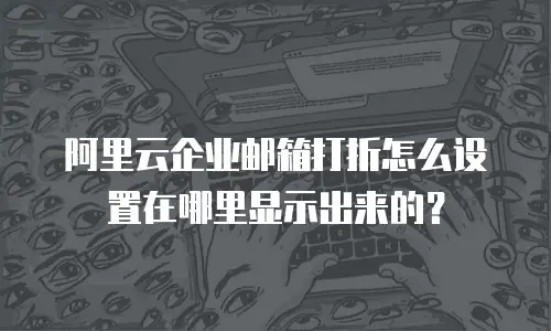 阿里云企业邮箱打折怎么设置在哪里显示出来的?