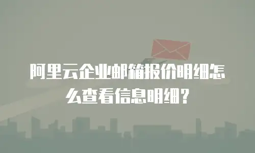 阿里云企业邮箱报价明细怎么查看信息明细？