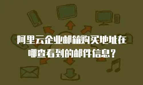 阿里云企业邮箱购买地址在哪查看到的邮件信息?
