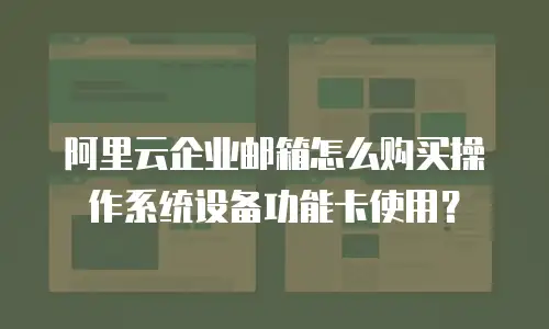 阿里云企业邮箱怎么购买操作系统设备功能卡使用？
