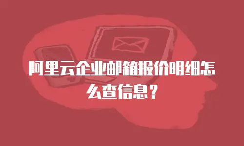 阿里云企业邮箱报价明细怎么查信息？