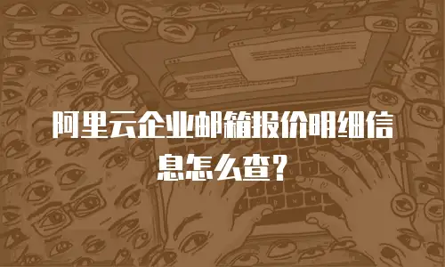 阿里云企业邮箱报价明细信息怎么查？