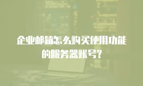 企业邮箱怎么购买使用功能的服务器账号？