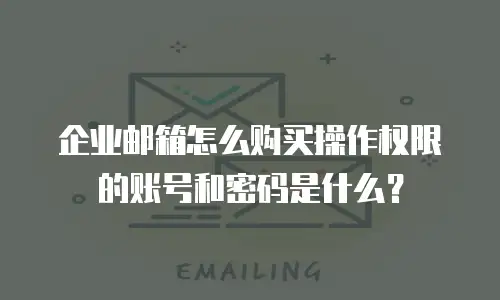 企业邮箱怎么购买操作权限的账号和密码是什么？