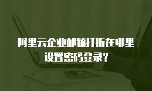 阿里云企业邮箱打折在哪里设置密码登录？