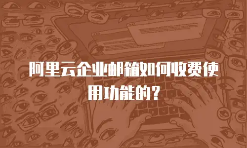 阿里云企业邮箱如何收费使用功能的？