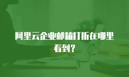 阿里云企业邮箱打折在哪里看到？