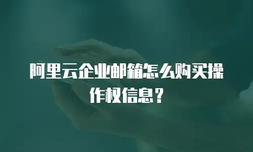 阿里云企业邮箱怎么购买操作权信息?