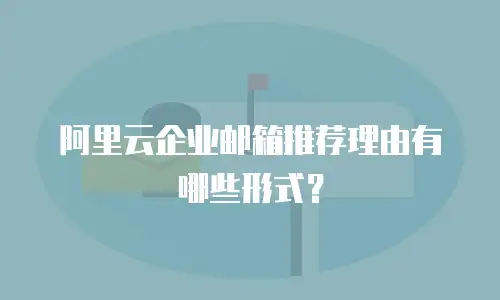 阿里云企业邮箱推荐理由有哪些形式？