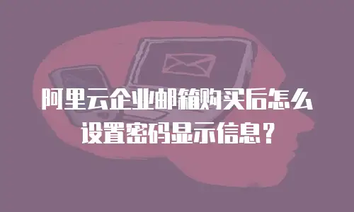 阿里云企业邮箱购买后怎么设置密码显示信息？