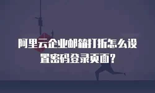 阿里云企业邮箱打折怎么设置密码登录页面？