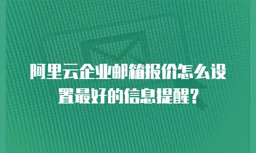 阿里云企业邮箱报价怎么设置最好的信息提醒?