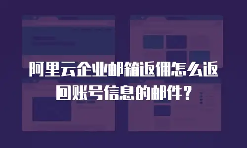 阿里云企业邮箱返佣怎么返回账号信息的邮件？