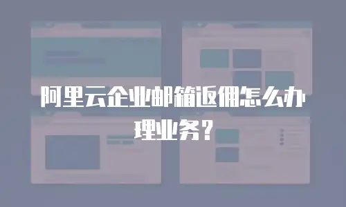 阿里云企业邮箱返佣怎么办理业务？