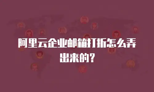 阿里云企业邮箱打折怎么弄出来的？