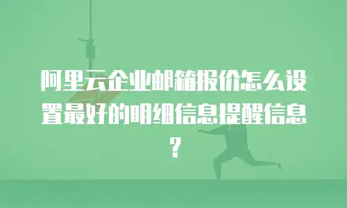阿里云企业邮箱报价怎么设置最好的明细信息提醒信息？