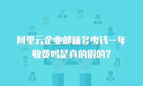 阿里云企业邮箱多少钱一年收费吗是真的假的？