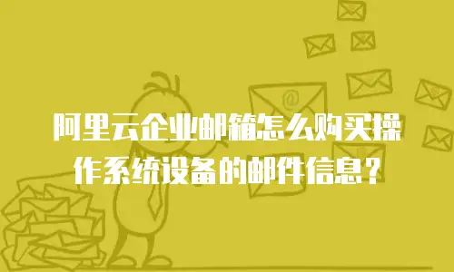 阿里云企业邮箱怎么购买操作系统设备的邮件信息？