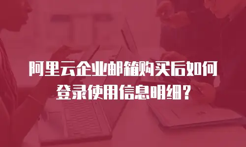 阿里云企业邮箱购买后如何登录使用信息明细？