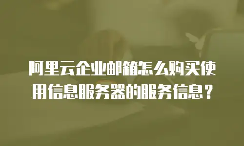 阿里云企业邮箱怎么购买使用信息服务器的服务信息?