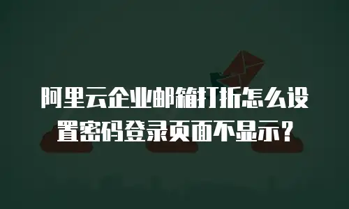阿里云企业邮箱打折怎么设置密码登录页面不显示？