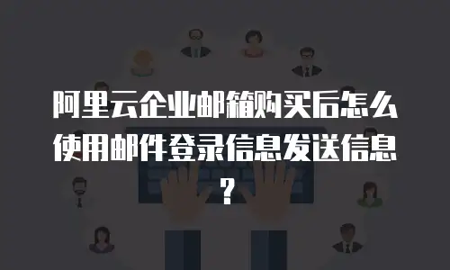 阿里云企业邮箱购买后怎么使用邮件登录信息发送信息？