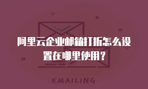 阿里云企业邮箱打折怎么设置在哪里使用？