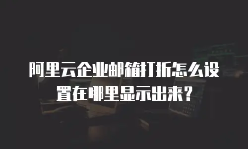 阿里云企业邮箱打折怎么设置在哪里显示出来?