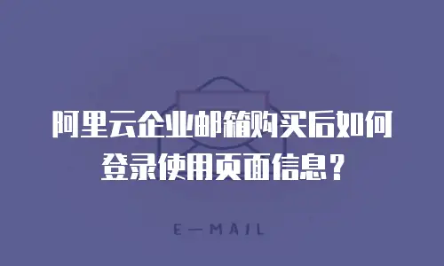 阿里云企业邮箱购买后如何登录使用页面信息？