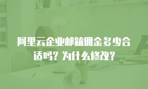阿里云企业邮箱佣金多少合适吗？为什么修改？