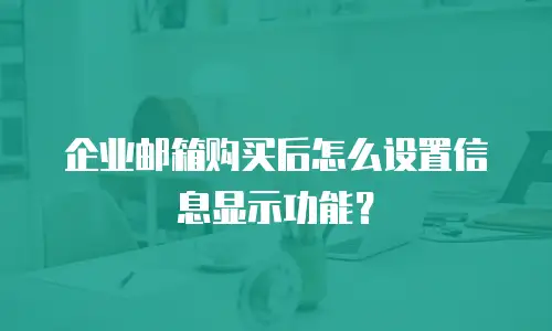 企业邮箱购买后怎么设置信息显示功能?