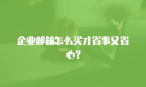 企业邮箱怎么买才省事又省心？