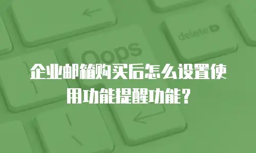 企业邮箱购买后怎么设置使用功能提醒功能？