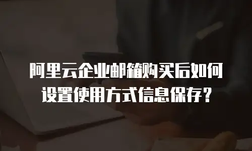阿里云企业邮箱购买后如何设置使用方式信息保存?