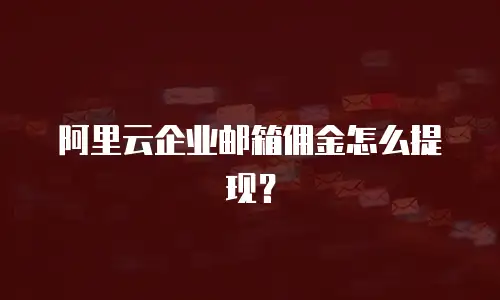 阿里云企业邮箱佣金怎么提现？