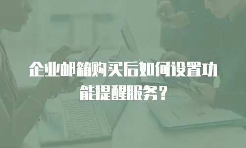 企业邮箱购买后如何设置功能提醒服务？