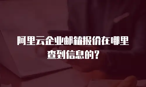阿里云企业邮箱报价在哪里查到信息的？