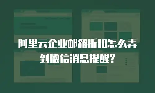 阿里云企业邮箱折扣怎么弄到微信消息提醒？