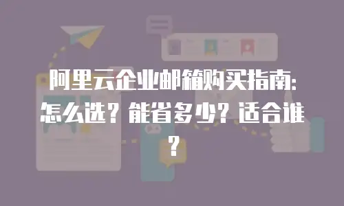 阿里云企业邮箱购买指南：怎么选？能省多少？适合谁？