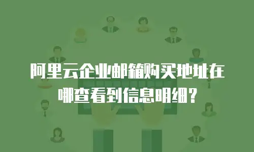 阿里云企业邮箱购买地址在哪查看到信息明细？