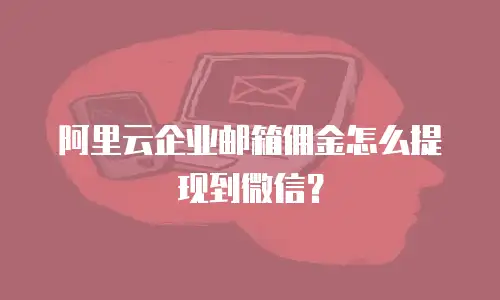 阿里云企业邮箱佣金怎么提现到微信？