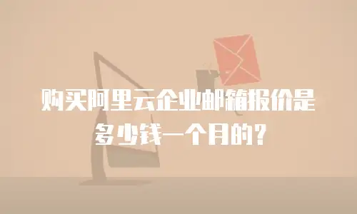 购买阿里云企业邮箱报价是多少钱一个月的？